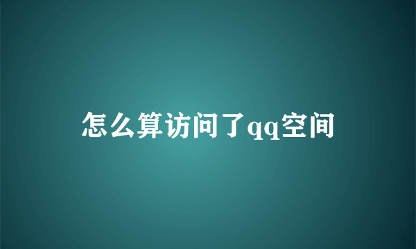 怎么算访问了qq空间