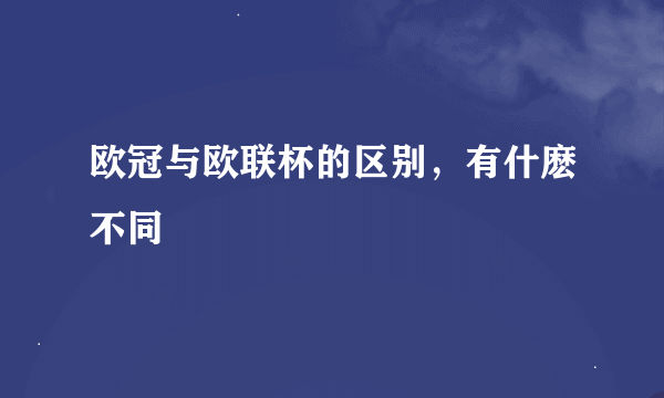 欧冠与欧联杯的区别，有什麽不同