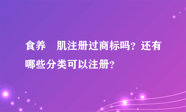 食养媄肌注册过商标吗？还有哪些分类可以注册？