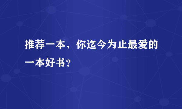 推荐一本，你迄今为止最爱的一本好书？