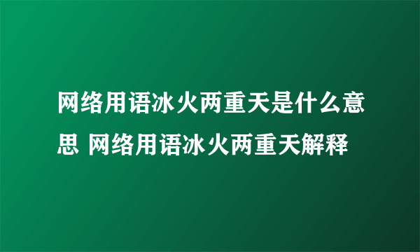 网络用语冰火两重天是什么意思 网络用语冰火两重天解释