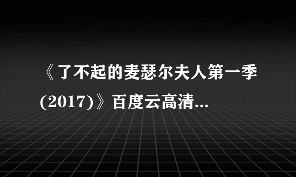 《了不起的麦瑟尔夫人第一季(2017)》百度云高清资源在线观看，瑞秋·布罗斯纳安主演的