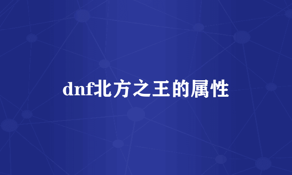 dnf北方之王的属性