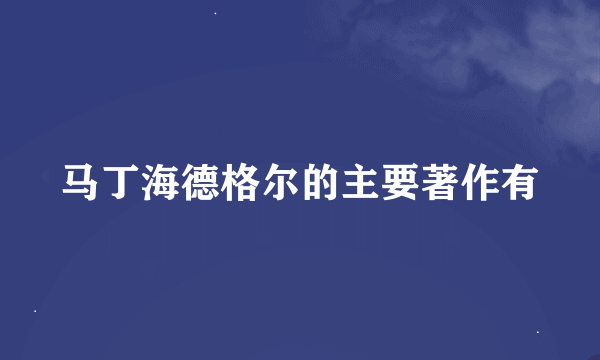 马丁海德格尔的主要著作有