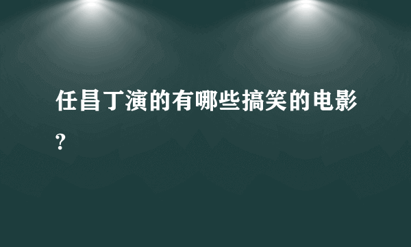 任昌丁演的有哪些搞笑的电影?