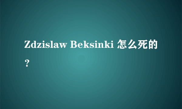 Zdzislaw Beksinki 怎么死的？