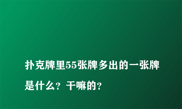 
扑克牌里55张牌多出的一张牌是什么？干嘛的？
