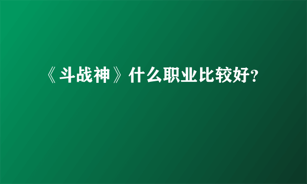 《斗战神》什么职业比较好？