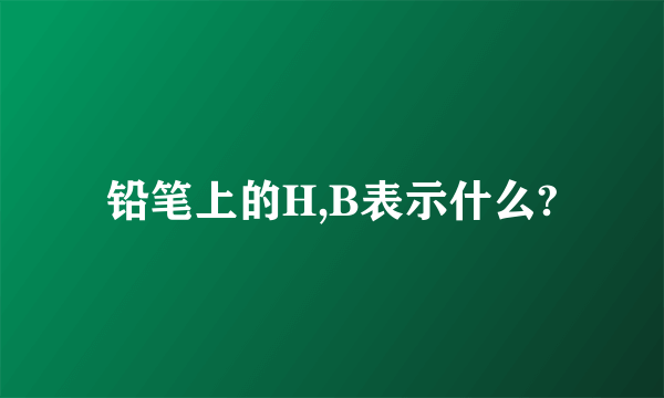 铅笔上的H,B表示什么?