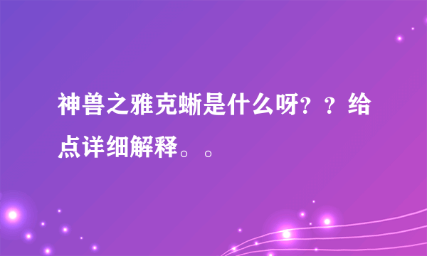 神兽之雅克蜥是什么呀？？给点详细解释。。