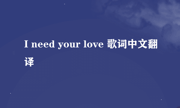 I need your love 歌词中文翻译