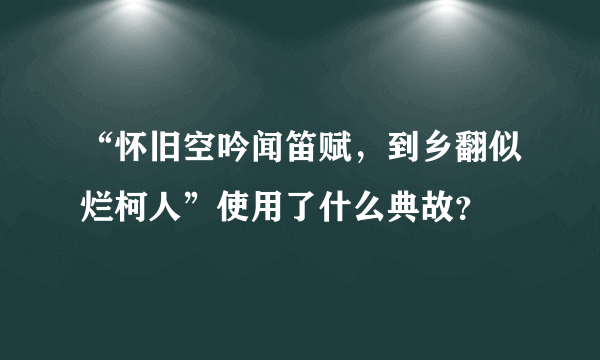 “怀旧空吟闻笛赋，到乡翻似烂柯人”使用了什么典故？