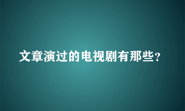 文章演过的电视剧有那些？