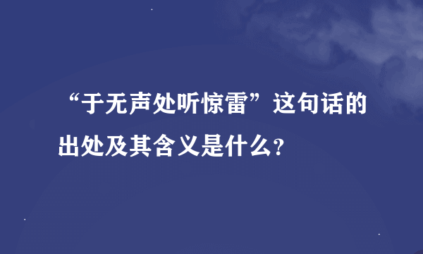 “于无声处听惊雷”这句话的出处及其含义是什么？