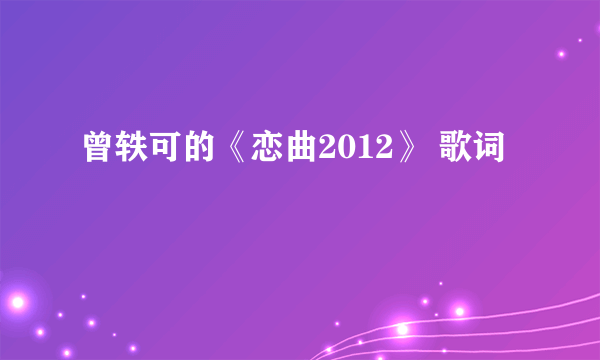 曾轶可的《恋曲2012》 歌词