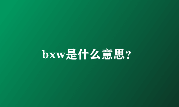 bxw是什么意思？