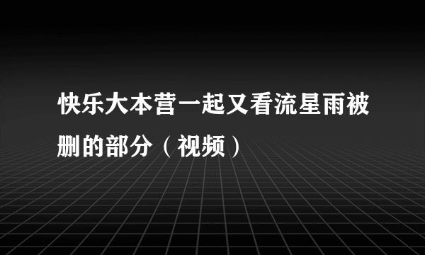 快乐大本营一起又看流星雨被删的部分（视频）