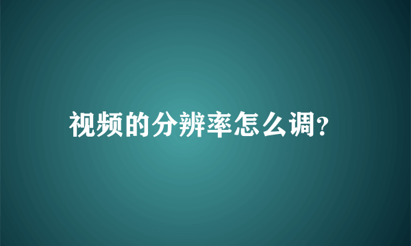 视频的分辨率怎么调？