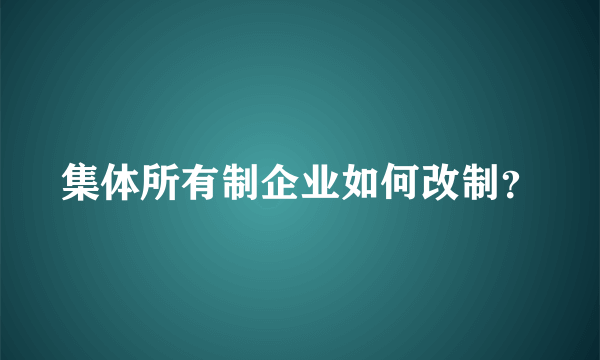 集体所有制企业如何改制？