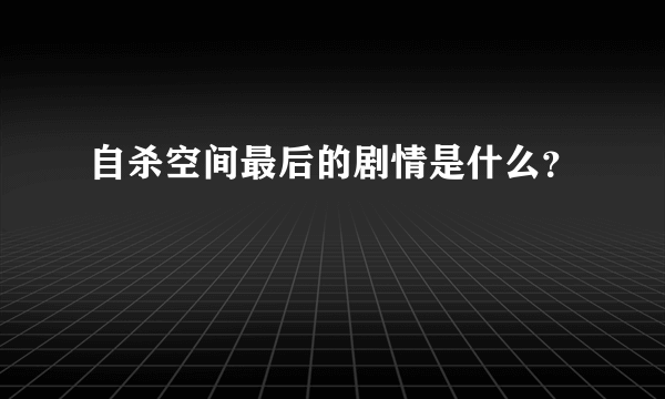 自杀空间最后的剧情是什么？