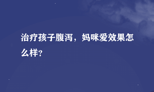 治疗孩子腹泻，妈咪爱效果怎么样？