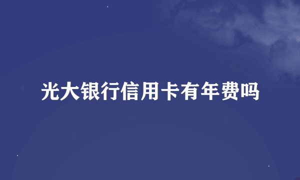 光大银行信用卡有年费吗