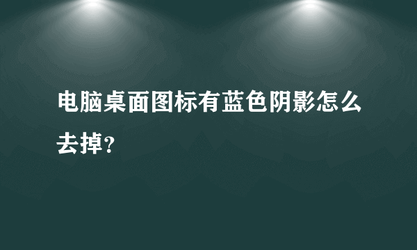 电脑桌面图标有蓝色阴影怎么去掉？