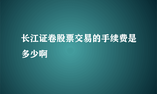 长江证卷股票交易的手续费是多少啊