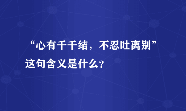 “心有千千结，不忍吐离别”这句含义是什么？