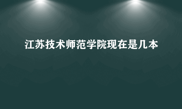 江苏技术师范学院现在是几本