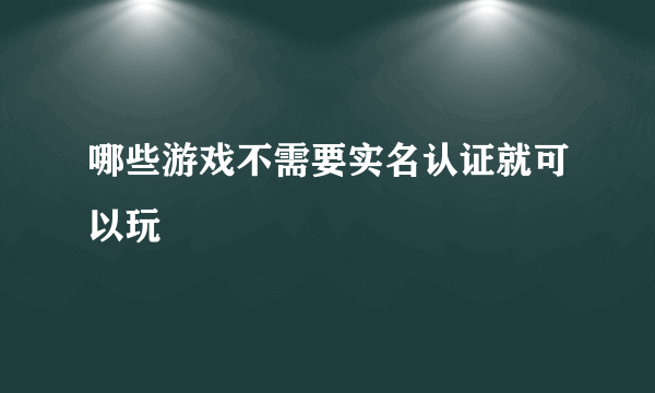 哪些游戏不需要实名认证就可以玩