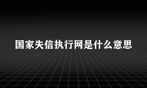 国家失信执行网是什么意思