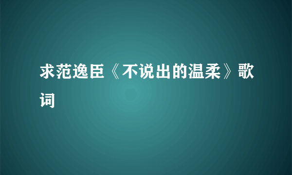 求范逸臣《不说出的温柔》歌词