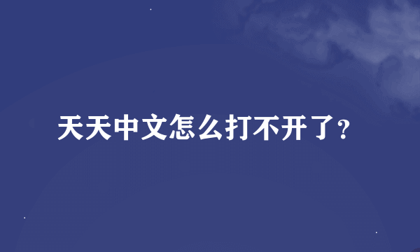 天天中文怎么打不开了？