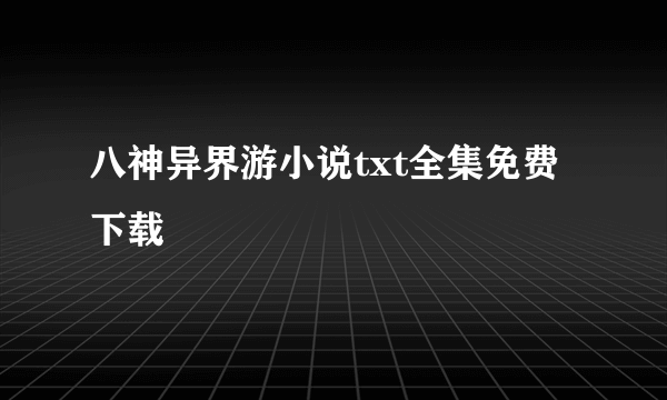 八神异界游小说txt全集免费下载