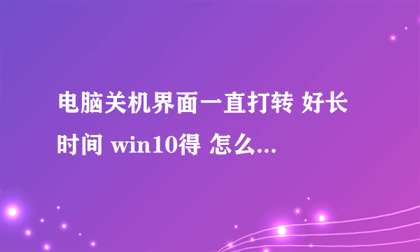 电脑关机界面一直打转 好长时间 win10得 怎么样梦弄好