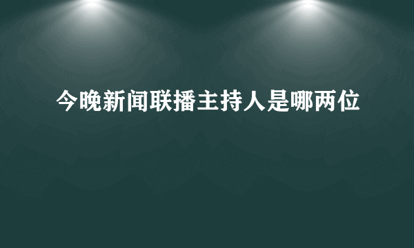 今晚新闻联播主持人是哪两位