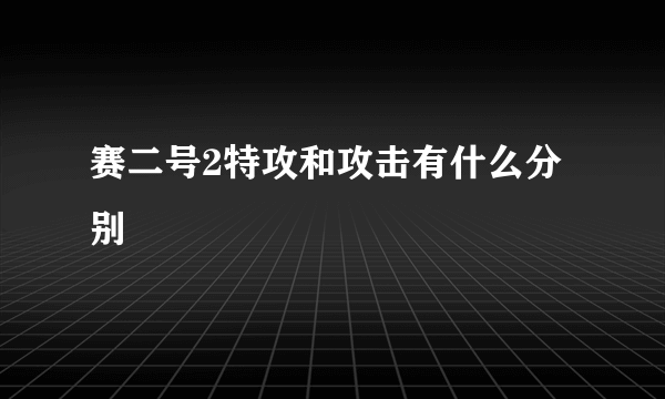 赛二号2特攻和攻击有什么分别