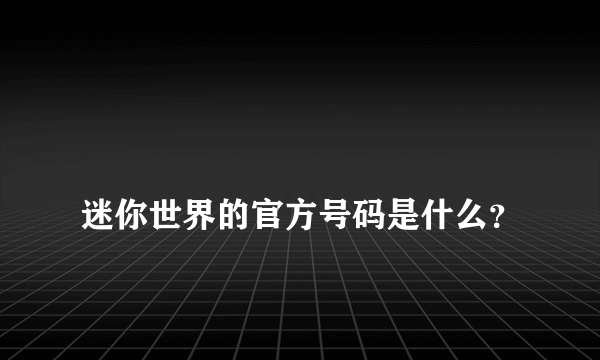 
迷你世界的官方号码是什么？
