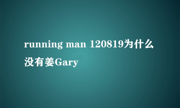 running man 120819为什么没有姜Gary