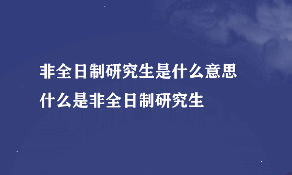 非全日制研究生是什么意思 什么是非全日制研究生