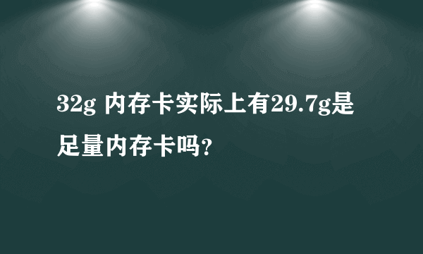 32g 内存卡实际上有29.7g是足量内存卡吗？