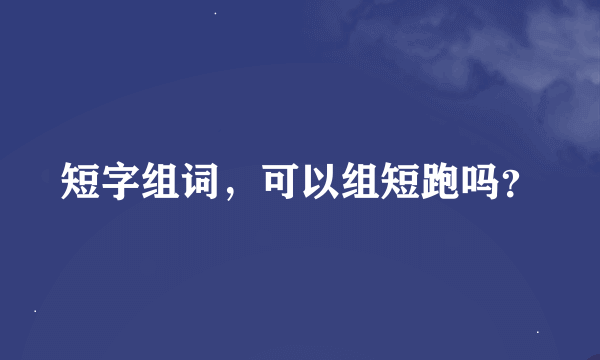 短字组词，可以组短跑吗？