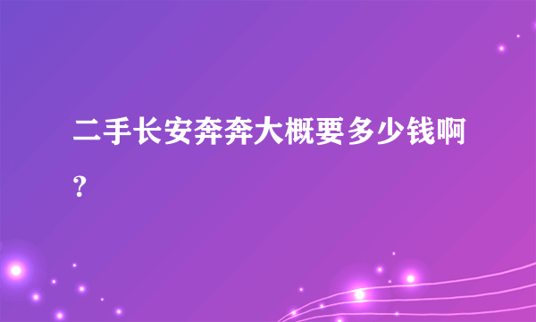 二手长安奔奔大概要多少钱啊？