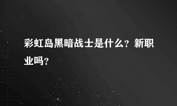 彩虹岛黑暗战士是什么？新职业吗？