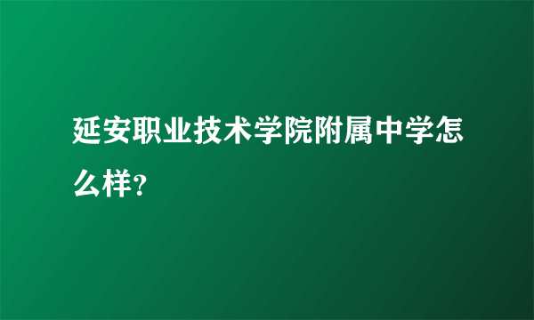 延安职业技术学院附属中学怎么样？