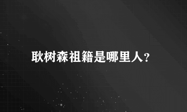 耿树森祖籍是哪里人？