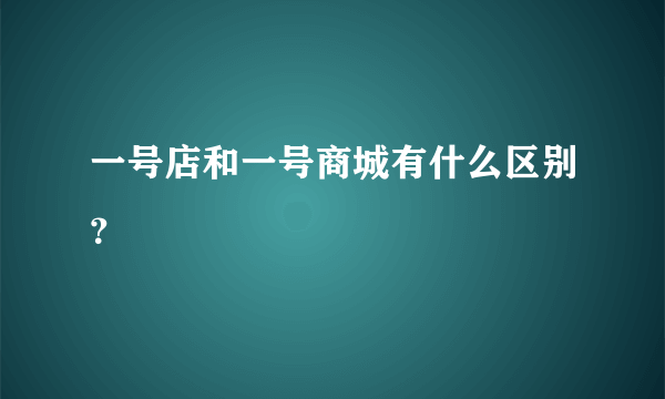 一号店和一号商城有什么区别？