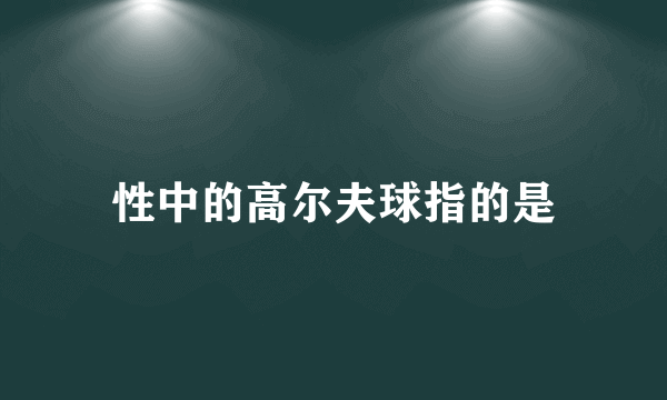 性中的高尔夫球指的是