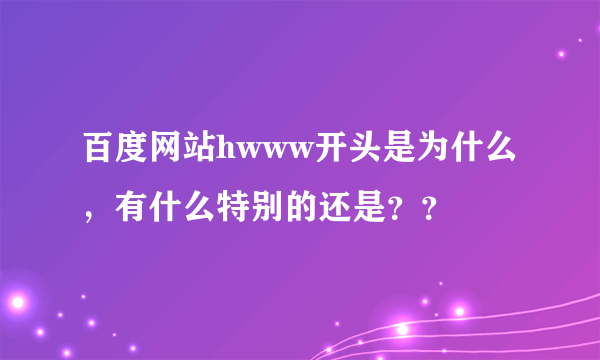 百度网站hwww开头是为什么，有什么特别的还是？？